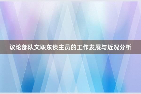 议论部队文职东谈主员的工作发展与近况分析